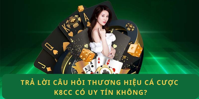 Trả lời câu hỏi thương hiệu cá cược K8CC có uy tín không